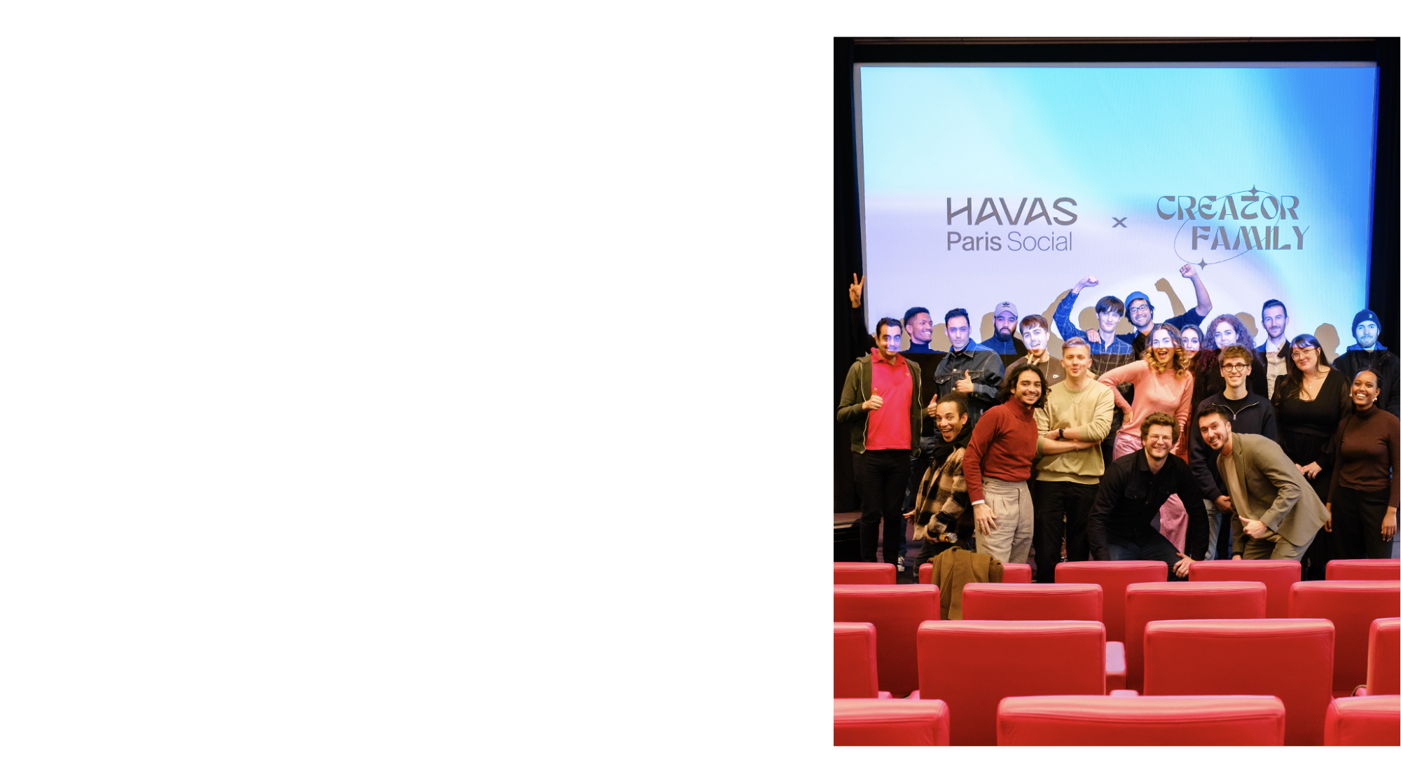 <strong>HAVAS PARIS SOCIAL </strong>
<strong>S’ENTOURE </strong>
<strong>DE CREATEURS DE CONTENUS </strong>
<strong>AVEC LA CREATOR FAMILY</strong>
